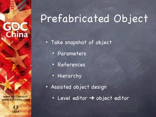 Prefabricated Object
 •   Take snapshot of object
     •   Parameters
     •   References
     •   Hierarchy
 •   Assisted object design
     •   Level editor ➔ object editor
 