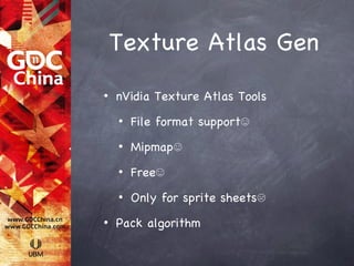 Texture Atlas Gen
•   nVidia Texture Atlas Tools
    •   File format support☺
    •   Mipmap☺
    •   Free☺
    •   Only for sprite sheets☹
•   Pack algorithm
 