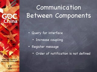 Communication
Between Components

•   Query for interface
    •   Increase coupling
•   Register message
    •   Order of notification is not defined
 