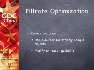 Fillrate Optimization


•   Reduce overdraw

        Use Z-buffer for strictly opaque
        objects
    •   Modify art asset guideline
 
