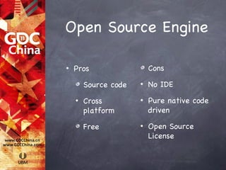 Open Source Engine

•   Pros                  Cons

        Source code   •   No IDE
    •   Cross         •   Pure native code
        platform          driven

        Free          •   Open Source
                          License
 