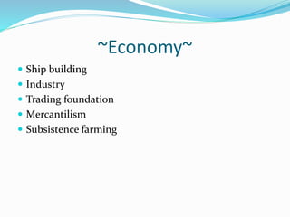 ~Economy~ 
 Ship building 
 Industry 
 Trading foundation 
 Mercantilism 
 Subsistence farming 
 