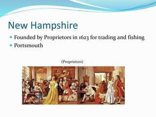 New Hampshire 
 Founded by Proprietors in 1623 for trading and fishing 
 Portsmouth 
(Proprietors) 
 