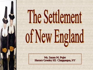 Ms. Susan M. Pojer Horace Greeley HS  Chappaqua, NY The Settlement of New England 