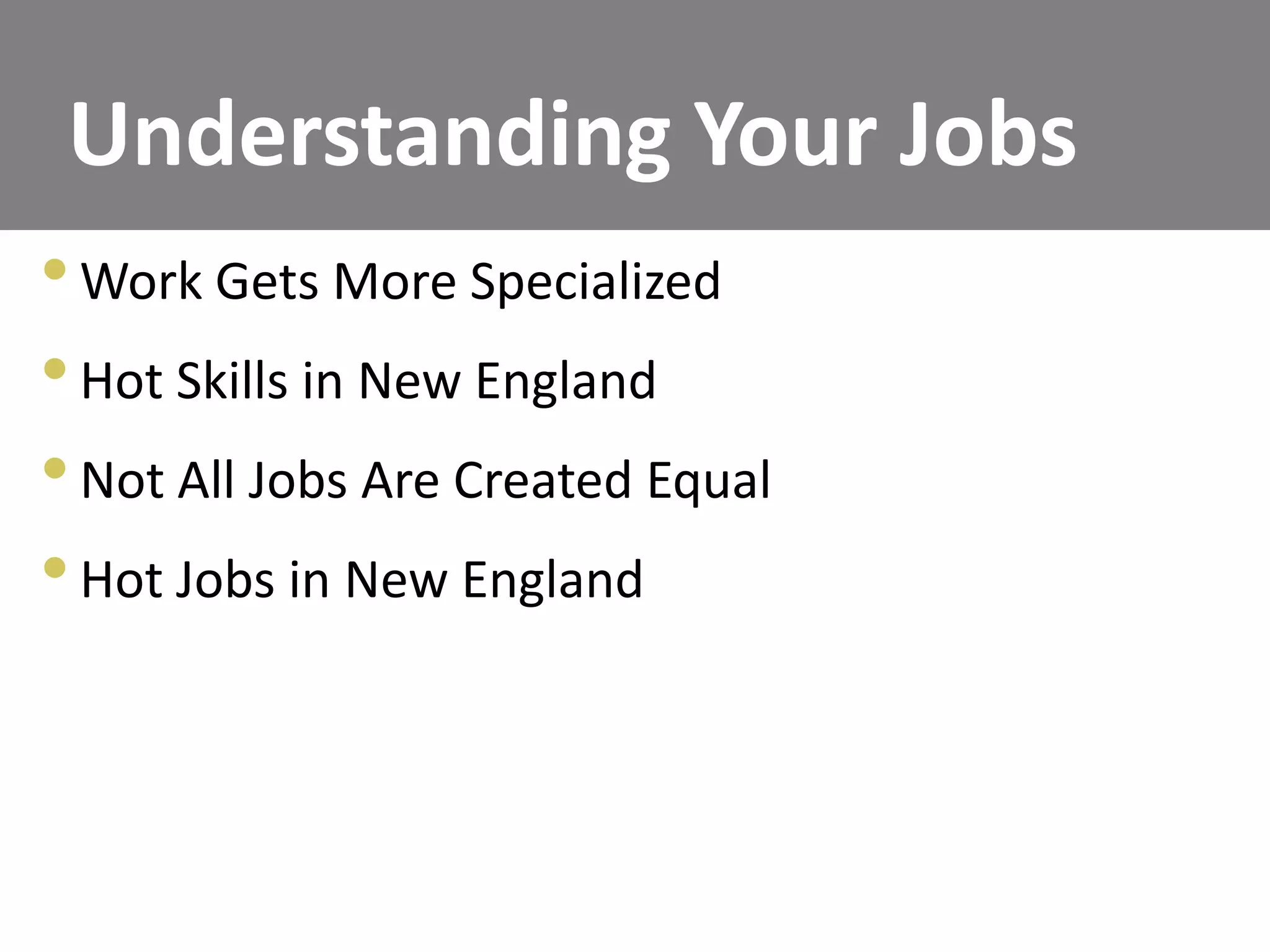Understanding Your Jobs
• Work Gets More Specialized
• Hot Skills in New England
• Not All Jobs Are Created Equal
• Hot Jobs in New England

 