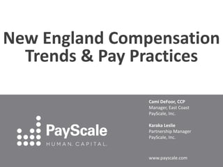 New England Compensation
Trends & Pay Practices
Cami DeFoor, CCP
Manager, East Coast
PayScale, Inc.
Karaka Leslie
Partnership Manager
PayScale, Inc.

www.payscale.com

 