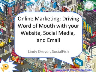 Online Marketing: Driving Word of Mouth with your Website, Social Media,  and Email Lindy Dreyer, SocialFish Image credit: Eboy FooBar Poster 