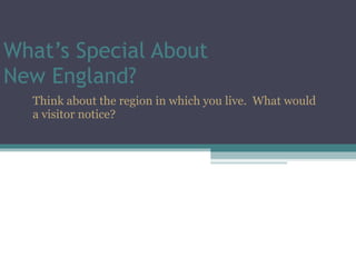 What’s Special About  New England? Think about the region in which you live.  What would a visitor notice? 