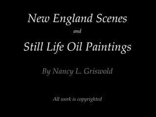New England Scenes and Still Life Oil Paintings By Nancy L. Griswold All work is copyrighted 