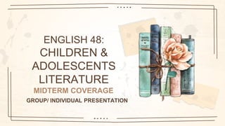 ENGLISH 48:
CHILDREN &
ADOLESCENTS
LITERATURE
GROUP/ INDIVIDUAL PRESENTATION
MIDTERM COVERAGE
 
