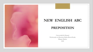 NEW ENGLISH ABC
PREPOSITION
Universidad de Panamá
Profesorado en Docencia Media Diversificada
Milagro Muñoz
2020
 