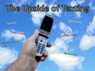 The Upside of Texting Spell better Success Read better Communicate Improve social skills Be concise 