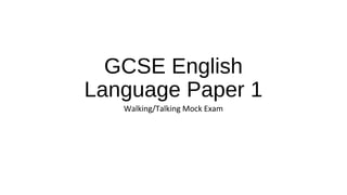 GCSE English
Language Paper 1
Walking/Talking Mock Exam
 