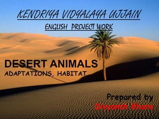 KENDRIYA VIDYALAYA UJJAIN 
ENGLISH PROJECT WORK 
DESERT ANIMALS 
ADAPTATIONS, HABITAT… 
Prepared by 
Divyansh Khare 
 