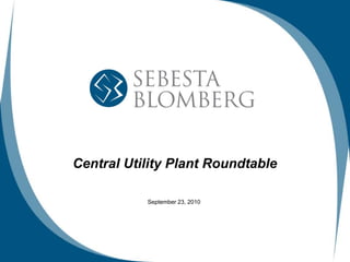 Central Utility Plant Roundtable

           September 23, 2010
 