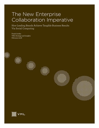 The New Enterprise
Collaboration Imperative
How Leading Brands Achieve Tangible Business Results
Via Social Computing
Frank Jurden
VML Strategy and Insights
February 2008
 