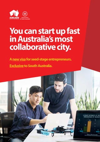 Youcanstartupfast
inAustralia’smost
collaborativecity.
Anewvisaforseed-stageentrepreneurs.
ExclusivetoSouthAustralia.
 