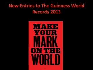 New Entries to The Guinness World
          Records 2013
 