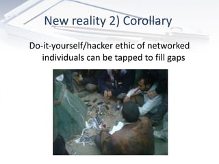 New reality 2) Corollary  Do-it-yourself/hacker ethic of networked individuals can be tapped to fill gaps 