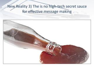 New Reality 3) The is no high-tech secret sauce for effective message making 