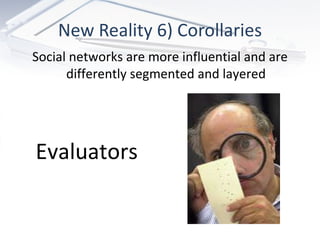 New Reality 6) Corollaries Evaluators Social networks are more influential and are differently segmented and layered 