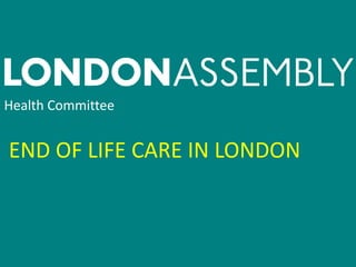 Health Committee
END OF LIFE CARE IN LONDON
 