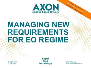 MANAGING NEW
REQUIREMENTS
FOR EO REGIME
Q1 MDR 2019
17 July 2019
Erik Vollebregt
www.axonadvocaten.nl
 