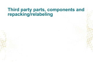 Third party parts, components and
repacking/relabeling
 
