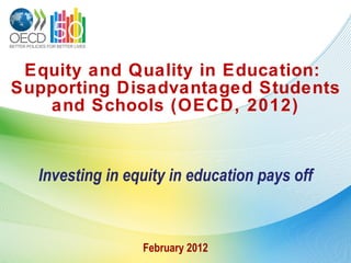 Equity and Quality in Education:  Supporting Disadvantaged Students and Schools (OECD, 2012) Investing in equity in education pays off February 2012 