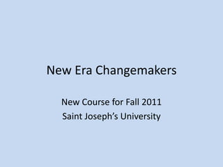 New Era Changemakers New Course for Fall 2011 Saint Joseph’s University 