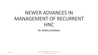 NEWER ADVANCES IN
MANAGEMENT OF RECURRENT
HNC
DR. PANKAJ AGARWAL
4/9/2022
DR,PANKAJ AGARWAL CONSULTANT RO KIRAN
MULTISPECIALITY HOSPITAL
 
