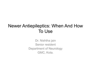 Newer Antiepileptics: When And How
To Use
Dr. Nishtha jain
Senior resident
Department of Neurology
GMC, Kota.
 