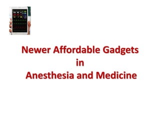 Newer Affordable Gadgets
in
Anesthesia and Medicine
 
