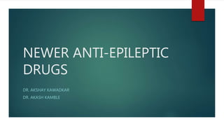 NEWER ANTI-EPILEPTIC
DRUGS
DR. AKSHAY KAWADKAR
DR. AKASH KAMBLE
 