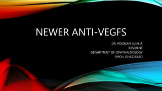 NEWER ANTI-VEGFS
DR. POONAM JUNEJA
RESIDENT
DEPARTMENT OF OPHTHALMOLOGY
SMCH, GHAZIABAD
 