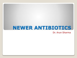 NEWER ANTIBIOTICS
Dr. Arun Sharma
 
