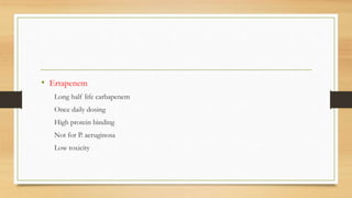 • Ertapenem
Long half life carbapenem
Once daily dosing
High protein binding
Not for P. aeruginosa
Low toxicity
 
