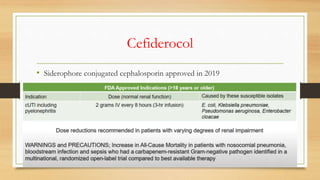 Cefiderocol
• Siderophore conjugated cephalosporin approved in 2019
 