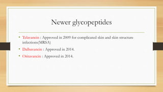 Newer glycopeptides
• Telavancin : Approved in 2009 for complicated skin and skin structure
infections(MRSA)
• Dalbavancin : Approved in 2014.
• Oritavancin : Approved in 2014.
 