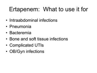 Ertapenem: What to use it for
• Intraabdominal infections
• Pneumonia
• Bacteremia
• Bone and soft tissue infections
• Complicated UTIs
• OB/Gyn infections
 