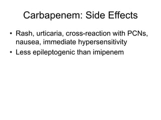 Carbapenem: Side Effects
• Rash, urticaria, cross-reaction with PCNs,
nausea, immediate hypersensitivity
• Less epileptogenic than imipenem
 
