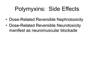 Polymyxins: Side Effects
• Dose-Related Reversible Nephrotoxicity
• Dose-Related Reversible Neurotoxicity
manifest as neuromuscular blockade
 