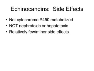 Echinocandins: Side Effects
• Not cytochrome P450 metabolized
• NOT nephrotoxic or hepatotoxic
• Relatively few/minor side effects
 