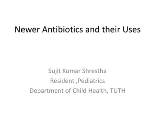 Newer Antibiotics and their Uses
Sujit Kumar Shrestha
Resident ,Pediatrics
Department of Child Health, TUTH
 
