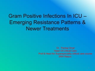 Gram Positive Infections In ICU –
Emerging Resistance Patterns &
Newer Treatments
Dr. Pankaj Omar
Head Of Critical Care
Prof & Head for Superspeciality critical care course
SNH Raipur.
1
 