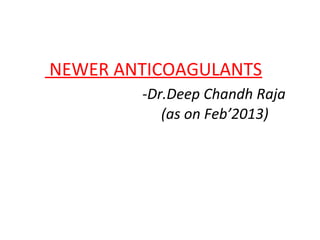 NEWER ANTICOAGULANTS
-Dr.Deep Chandh Raja
(as on Feb’2013)
 
