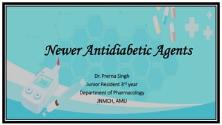 Dr. Prerna Singh
Junior Resident 3rd year
Department of Pharmacology
JNMCH, AMU
Newer Antidiabetic Agents
 