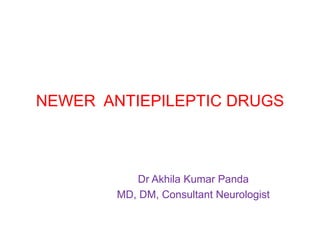 NEWER ANTIEPILEPTIC DRUGS
Dr Akhila Kumar Panda
MD, DM, Consultant Neurologist
 