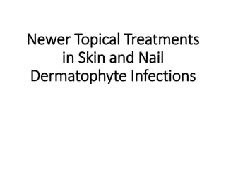 Newer Topical Treatments
in Skin and Nail
Dermatophyte Infections
 