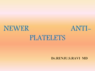 Dr.RENJU.S.RAVI MD
NEWER ANTI-
PLATELETS
 